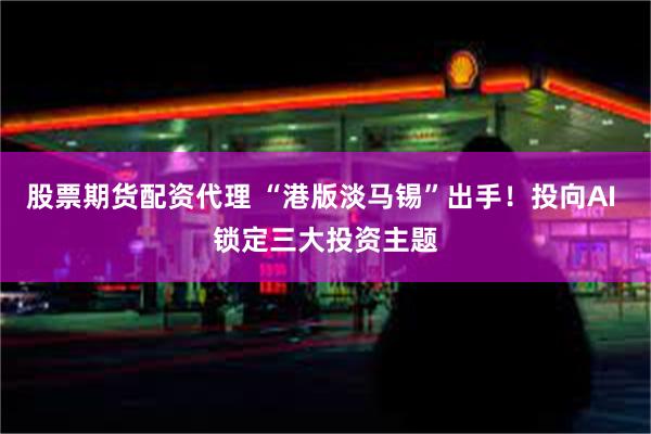股票期货配资代理 “港版淡马锡”出手！投向AI 锁定三大投资主题