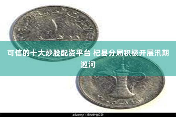 可信的十大炒股配资平台 杞县分局积极开展汛期巡河