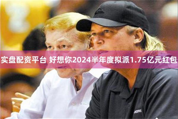 实盘配资平台 好想你2024半年度拟派1.75亿元红包
