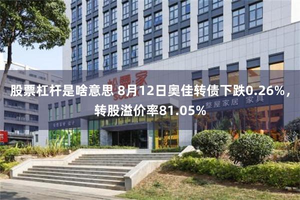 股票杠杆是啥意思 8月12日奥佳转债下跌0.26%，转股溢价率81.05%