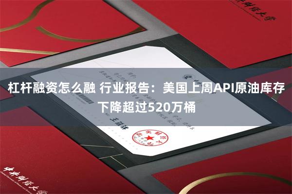 杠杆融资怎么融 行业报告：美国上周API原油库存下降超过520万桶