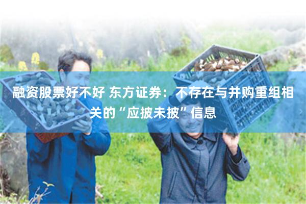 融资股票好不好 东方证券：不存在与并购重组相关的“应披未披”信息