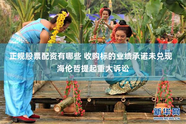 正规股票配资有哪些 收购标的业绩承诺未兑现  海伦哲提起重大诉讼