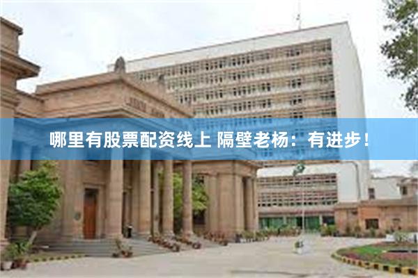 哪里有股票配资线上 隔壁老杨：有进步！
