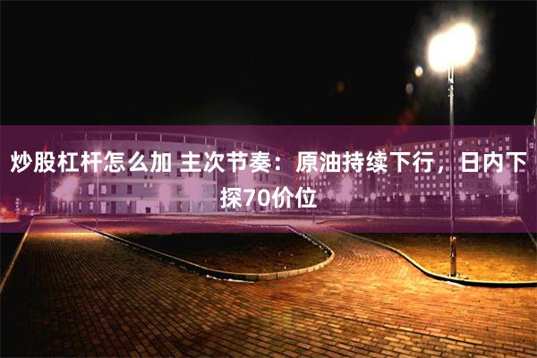 炒股杠杆怎么加 主次节奏：原油持续下行，日内下探70价位