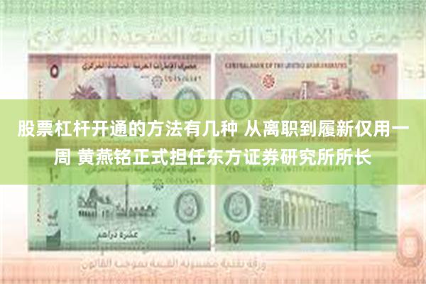 股票杠杆开通的方法有几种 从离职到履新仅用一周 黄燕铭正式担任东方证券研究所所长