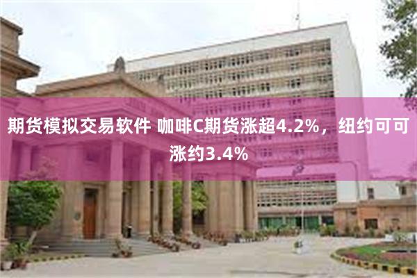 期货模拟交易软件 咖啡C期货涨超4.2%，纽约可可涨约3.4%