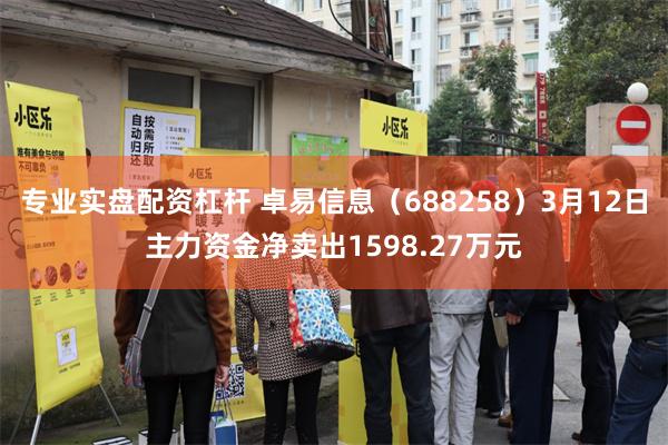专业实盘配资杠杆 卓易信息（688258）3月12日主力资金净卖出1598.27万元