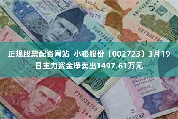 正规股票配资网站  小崧股份（002723）3月19日主力资金净卖出1497.61万元