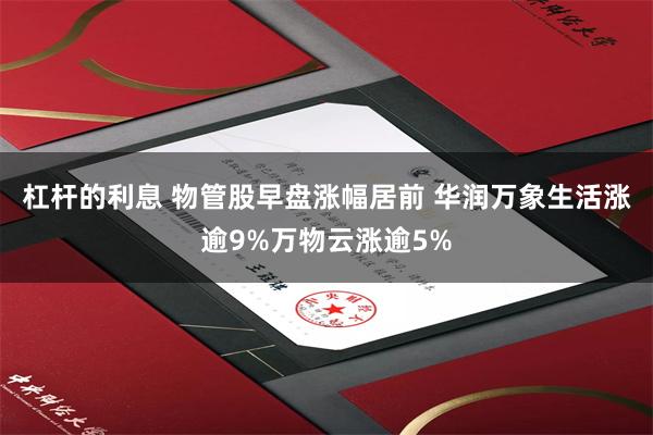 杠杆的利息 物管股早盘涨幅居前 华润万象生活涨逾9%万物云涨逾5%