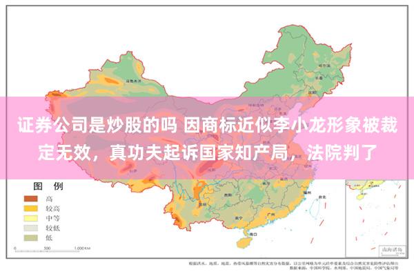 证券公司是炒股的吗 因商标近似李小龙形象被裁定无效，真功夫起诉国家知产局，法院判了