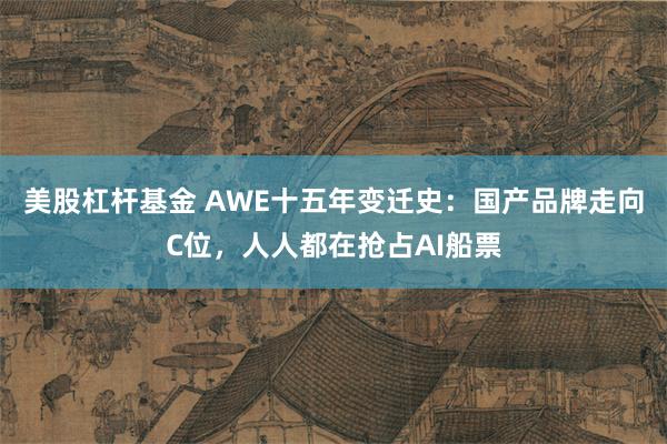 美股杠杆基金 AWE十五年变迁史：国产品牌走向C位，人人都在抢占AI船票