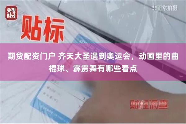 期货配资门户 齐天大圣遇到奥运会，动画里的曲棍球、霹雳舞有哪些看点