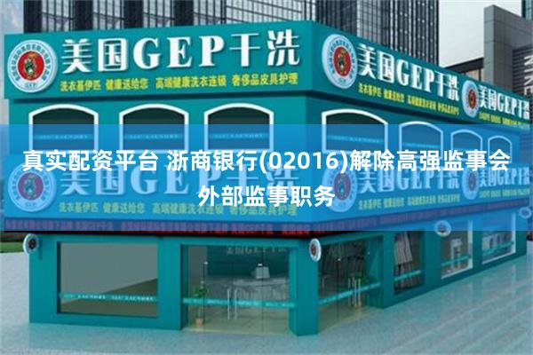真实配资平台 浙商银行(02016)解除高强监事会外部监事职务