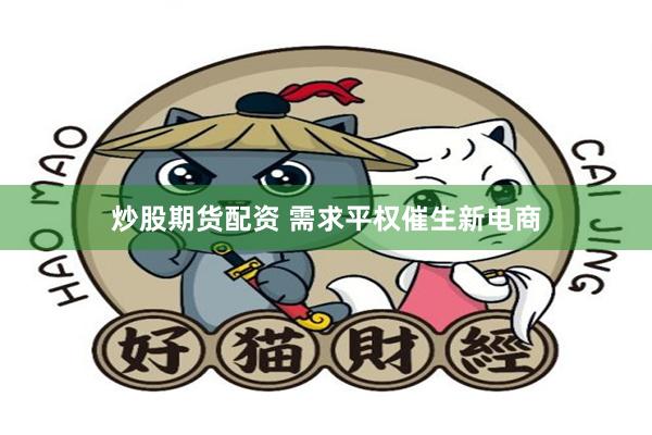 炒股期货配资 需求平权催生新电商