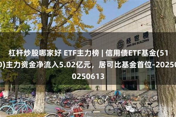 杠杆炒股哪家好 ETF主力榜 | 信用债ETF基金(511200)主力资金净流入5.02亿元，居可比基金首位-20250613