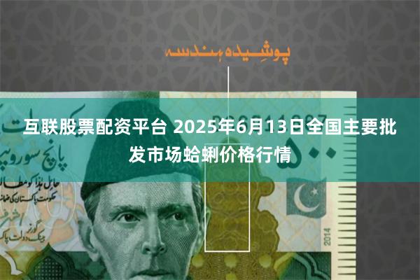 互联股票配资平台 2025年6月13日全国主要批发市场蛤蜊价格行情