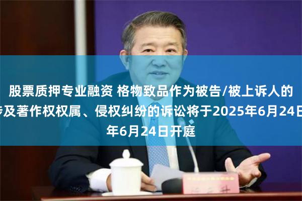 股票质押专业融资 格物致品作为被告/被上诉人的1起涉及著作权权属、侵权纠纷的诉讼将于2025年6月24日开庭