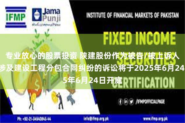 专业放心的股票投资 陕建股份作为被告/被上诉人的1起涉及建设工程分包合同纠纷的诉讼将于2025年6月24日开庭