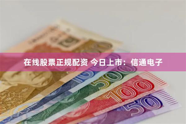在线股票正规配资 今日上市：信通电子